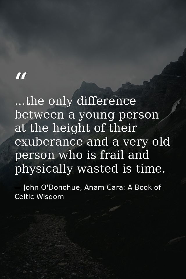 ...the only difference between a young person at the height of their exuberance and a very old person who is frail and p — John O'Donohue, Anam Cara: A Book of Celtic Wisdom