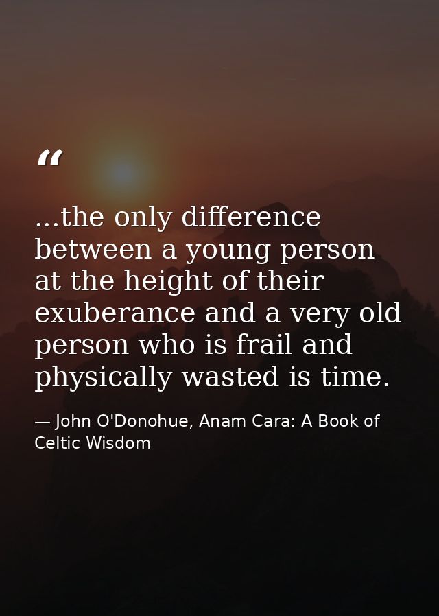 ...the only difference between a young person at the height of their exuberance and a very old person who is frail and p — John O'Donohue, Anam Cara: A Book of Celtic Wisdom