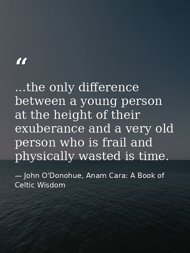 ...the only difference between a young person at the height of their exuberance and a very old person who is frail and p — John O'Donohue, Anam Cara: A Book of Celtic Wisdom