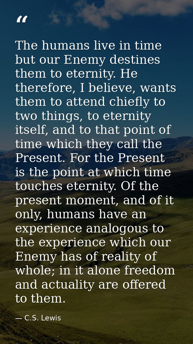 The humans live in time but our Enemy destines them to eternity. He therefore, I believe, wants them to attend chiefly t — C.S. Lewis