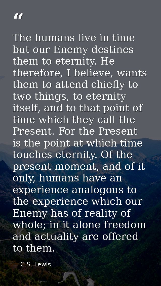 The humans live in time but our Enemy destines them to eternity. He therefore, I believe, wants them to attend chiefly t — C.S. Lewis