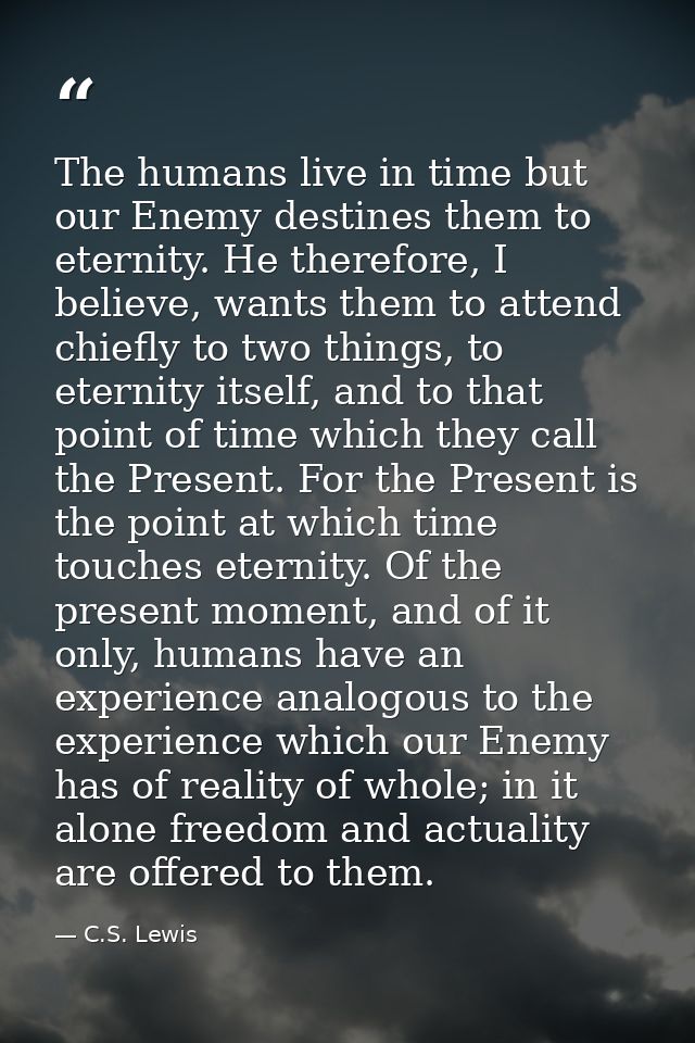 The humans live in time but our Enemy destines them to eternity. He therefore, I believe, wants them to attend chiefly t — C.S. Lewis