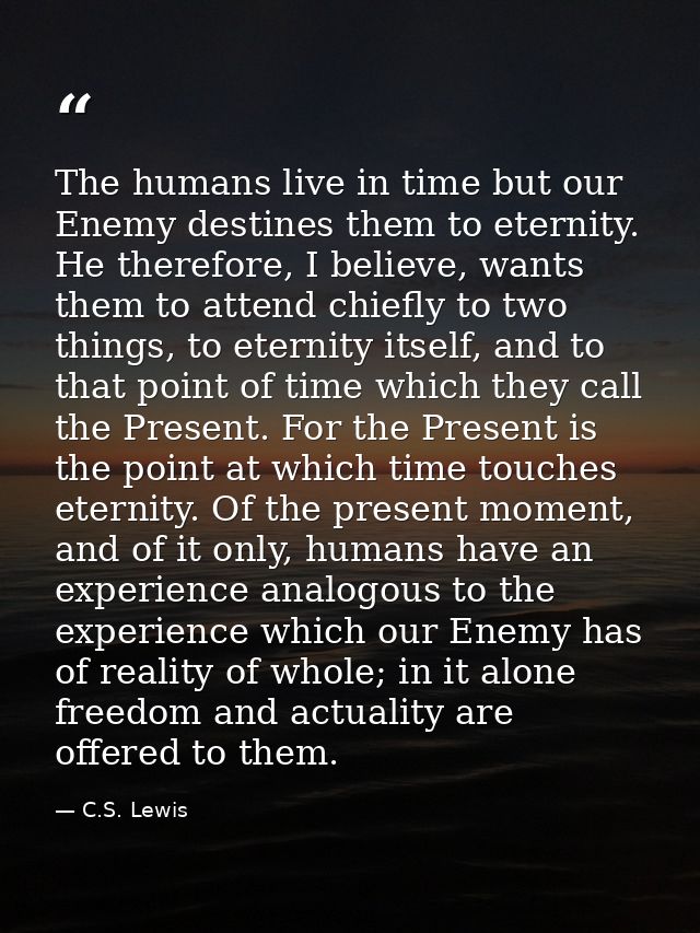 The humans live in time but our Enemy destines them to eternity. He therefore, I believe, wants them to attend chiefly t — C.S. Lewis