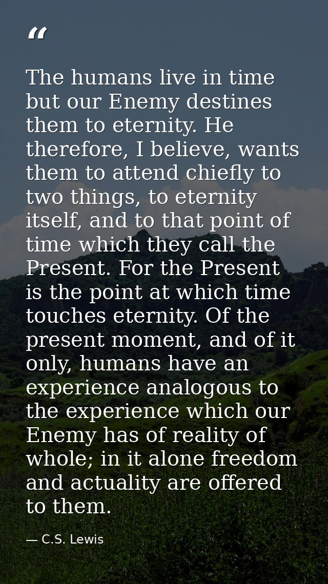 The humans live in time but our Enemy destines them to eternity. He therefore, I believe, wants them to attend chiefly t — C.S. Lewis