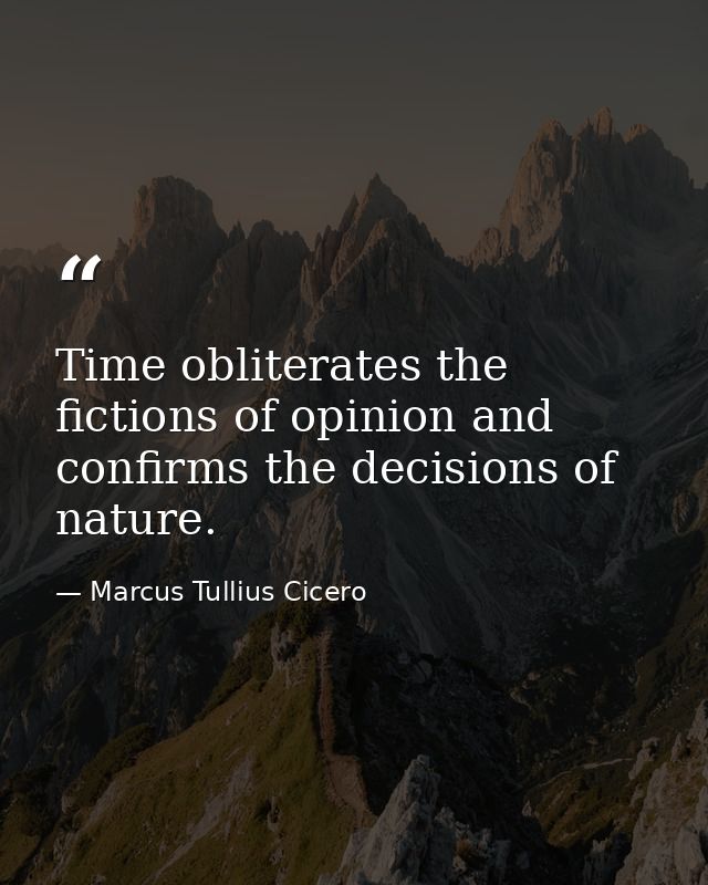 Time obliterates the fictions of opinion and confirms the decisions of nature. — Marcus Tullius Cicero