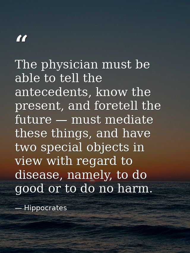 The physician must be able to tell the antecedents, know the present, and foretell the future — must mediate these thing — Hippocrates