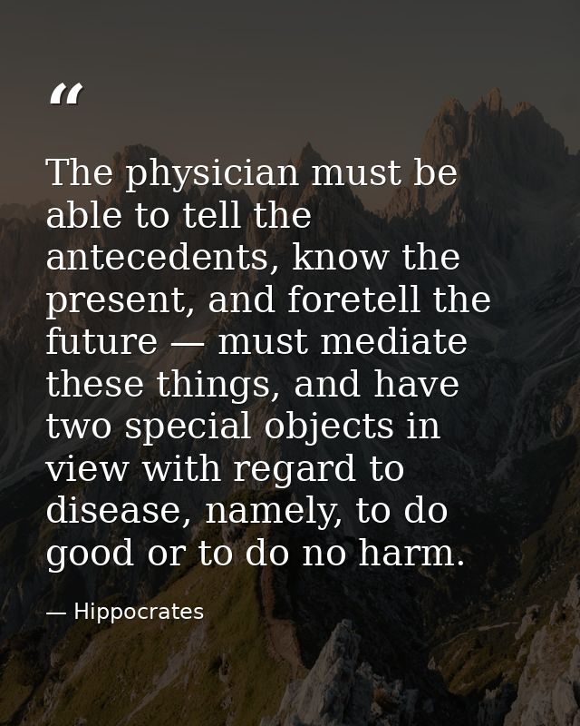 The physician must be able to tell the antecedents, know the present, and foretell the future — must mediate these thing — Hippocrates