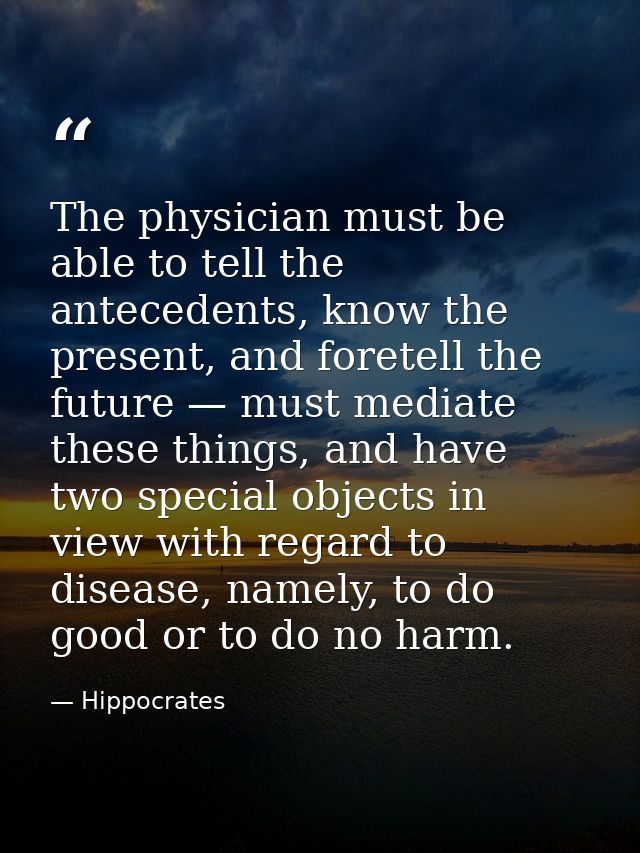 The physician must be able to tell the antecedents, know the present, and foretell the future — must mediate these thing — Hippocrates
