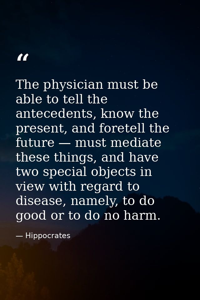 The physician must be able to tell the antecedents, know the present, and foretell the future — must mediate these thing — Hippocrates