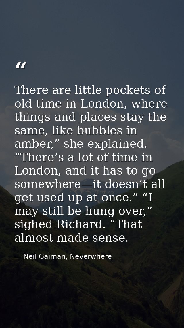 There are little pockets of old time in London, where things and places stay the same, like bubbles in amber,” she expla — Neil Gaiman, Neverwhere