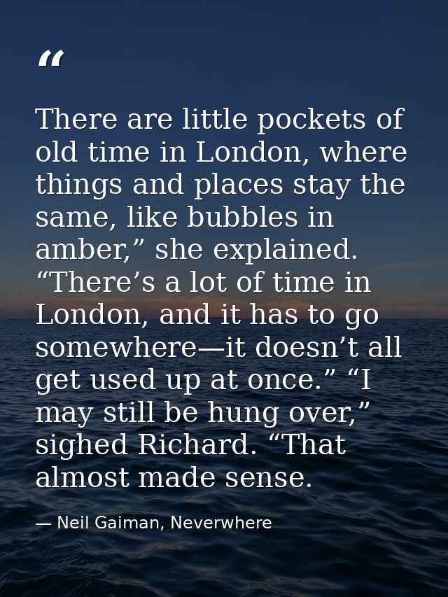 There are little pockets of old time in London, where things and places stay the same, like bubbles in amber,” she expla — Neil Gaiman, Neverwhere