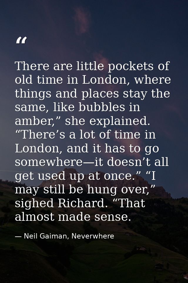 There are little pockets of old time in London, where things and places stay the same, like bubbles in amber,” she expla — Neil Gaiman, Neverwhere