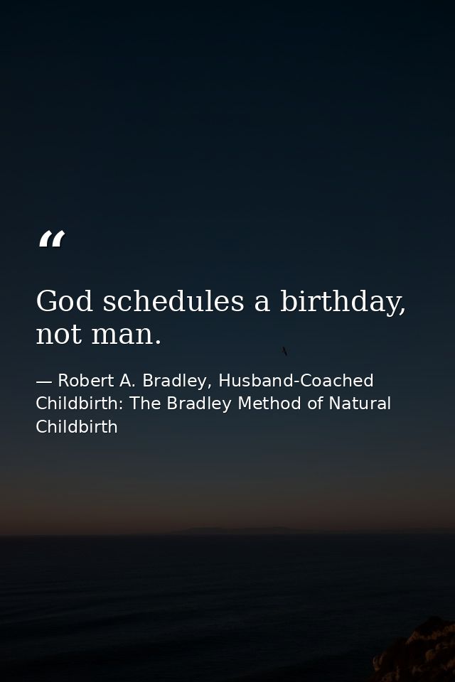 God schedules a birthday, not man. — Robert A. Bradley, Husband-Coached Childbirth: The Bradley Method of Natural Childbirth