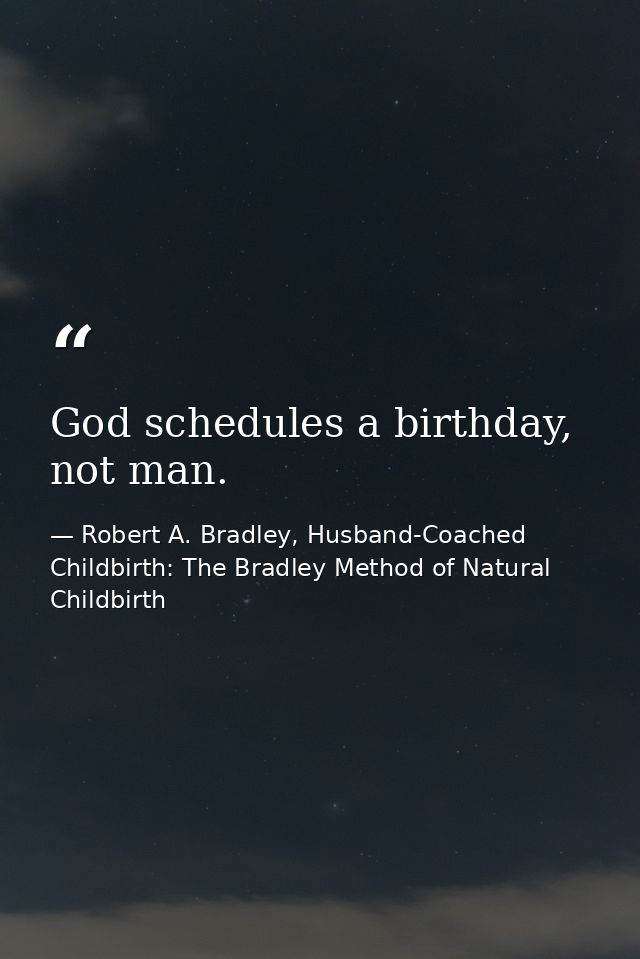 God schedules a birthday, not man. — Robert A. Bradley, Husband-Coached Childbirth: The Bradley Method of Natural Childbirth