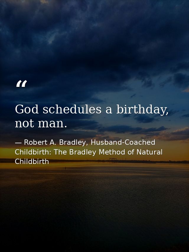 God schedules a birthday, not man. — Robert A. Bradley, Husband-Coached Childbirth: The Bradley Method of Natural Childbirth