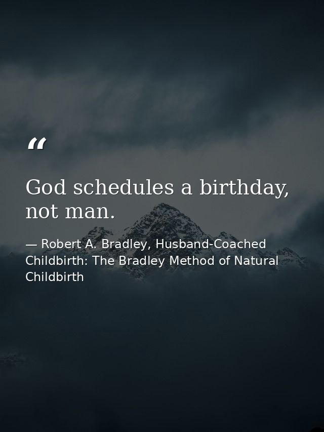 God schedules a birthday, not man. — Robert A. Bradley, Husband-Coached Childbirth: The Bradley Method of Natural Childbirth
