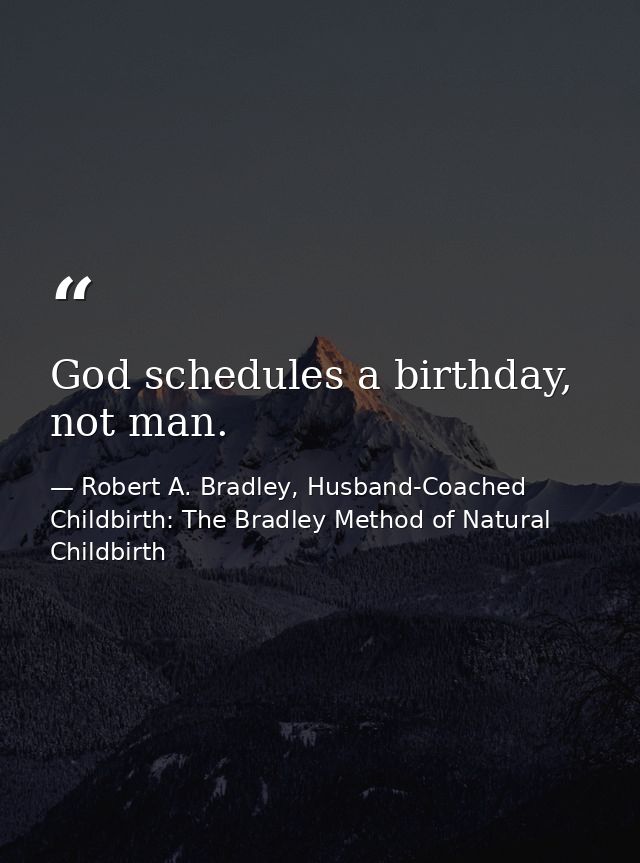 God schedules a birthday, not man. — Robert A. Bradley, Husband-Coached Childbirth: The Bradley Method of Natural Childbirth