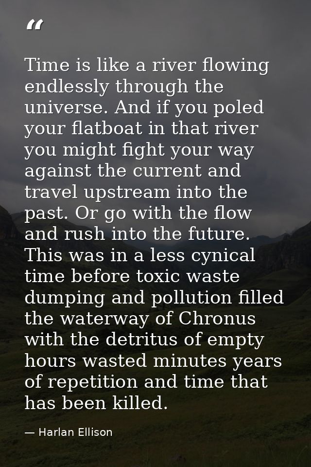 Time is like a river flowing endlessly through the universe. And if you poled your flatboat in that river you might figh — Harlan Ellison