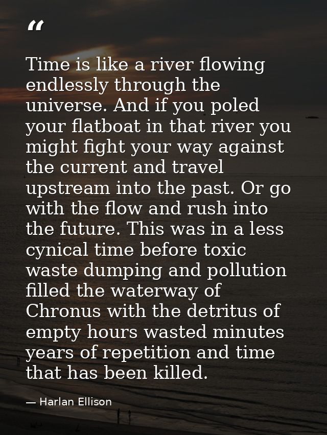 Time is like a river flowing endlessly through the universe. And if you poled your flatboat in that river you might figh — Harlan Ellison