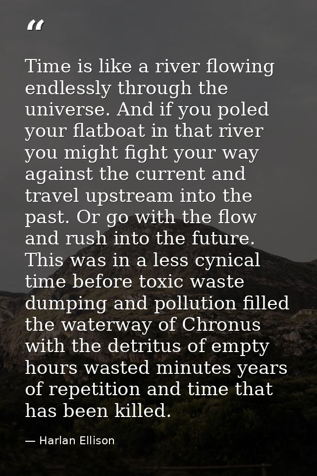 Time is like a river flowing endlessly through the universe. And if you poled your flatboat in that river you might figh — Harlan Ellison