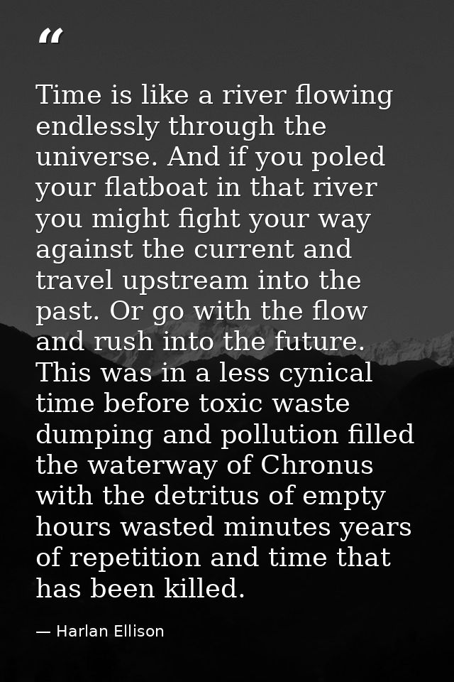 Time is like a river flowing endlessly through the universe. And if you poled your flatboat in that river you might figh — Harlan Ellison