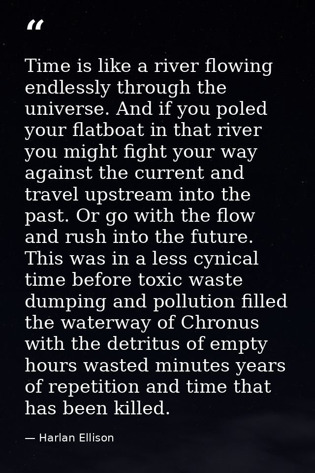Time is like a river flowing endlessly through the universe. And if you poled your flatboat in that river you might figh — Harlan Ellison