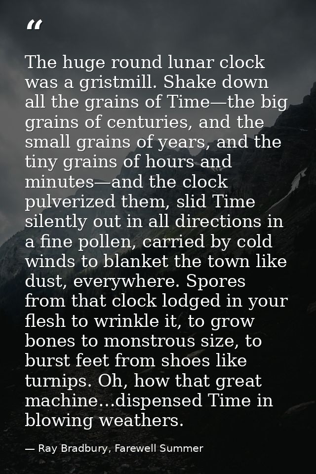 The huge round lunar clock was a gristmill. Shake down all the grains of Time—the big grains of centuries, and the small — Ray Bradbury, Farewell Summer