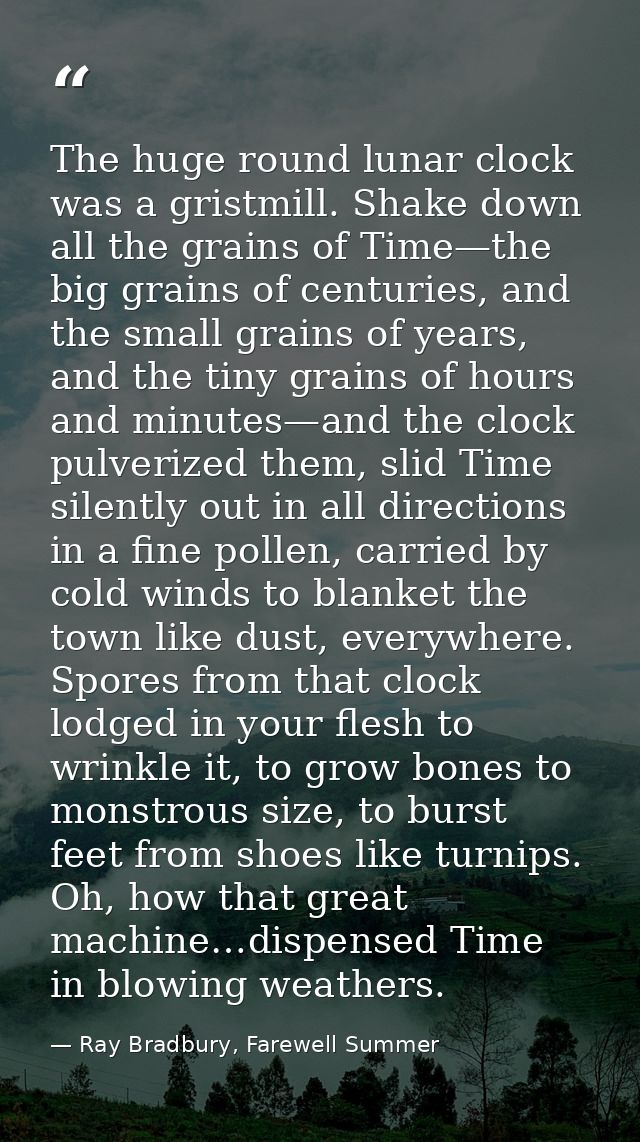 The huge round lunar clock was a gristmill. Shake down all the grains of Time—the big grains of centuries, and the small — Ray Bradbury, Farewell Summer