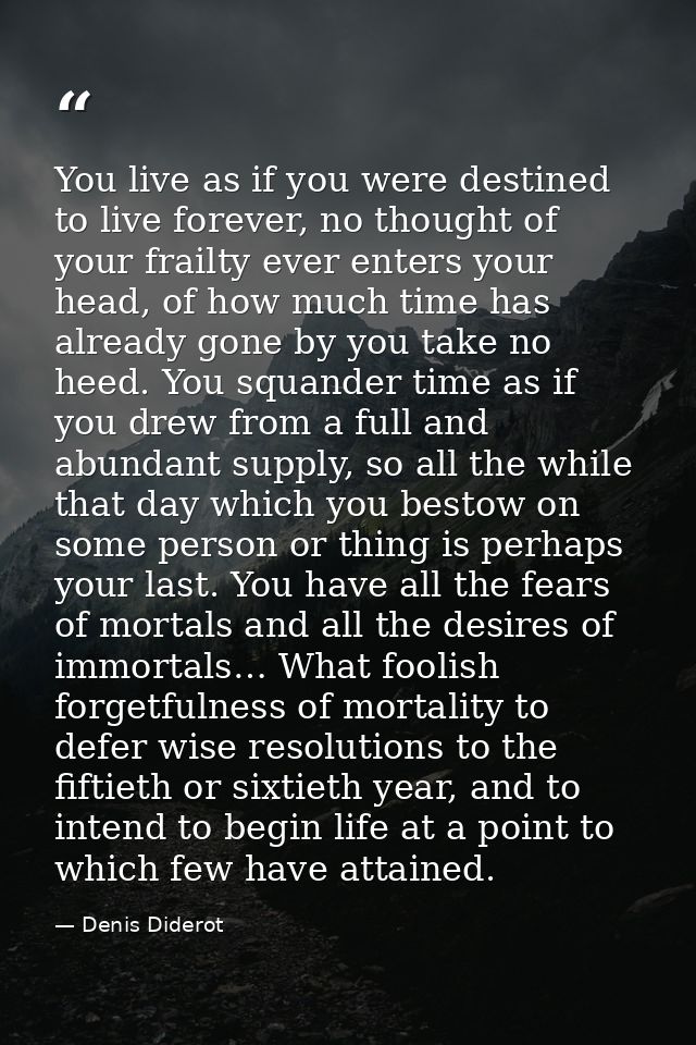 You live as if you were destined to live forever, no thought of your frailty ever enters your head, of how much time has — Denis Diderot