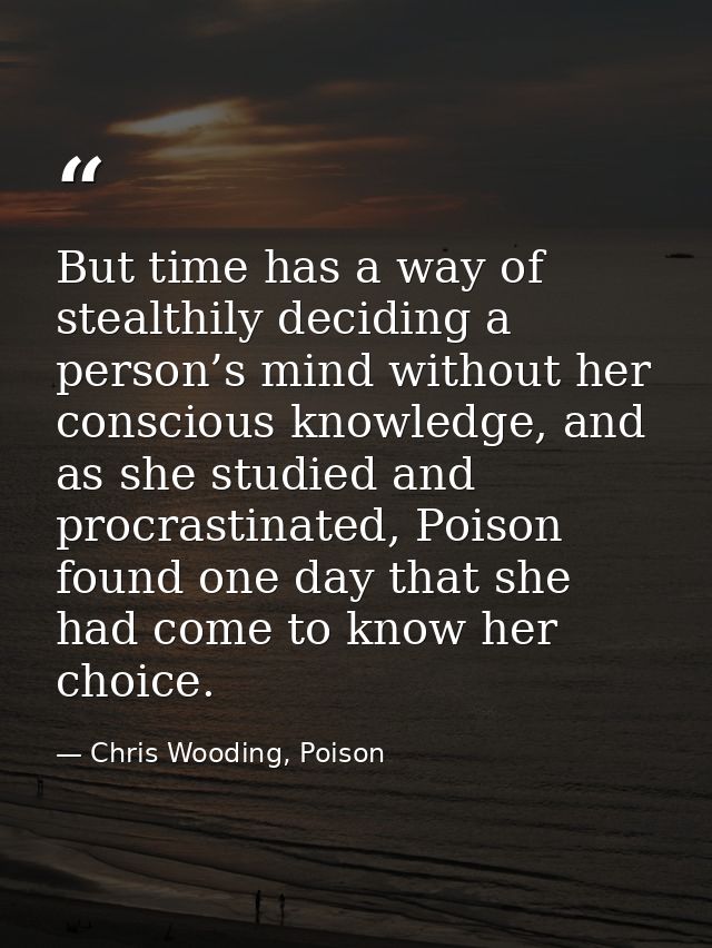 But time has a way of stealthily deciding a person’s mind without her conscious knowledge, and as she studied and procra — Chris Wooding, Poison