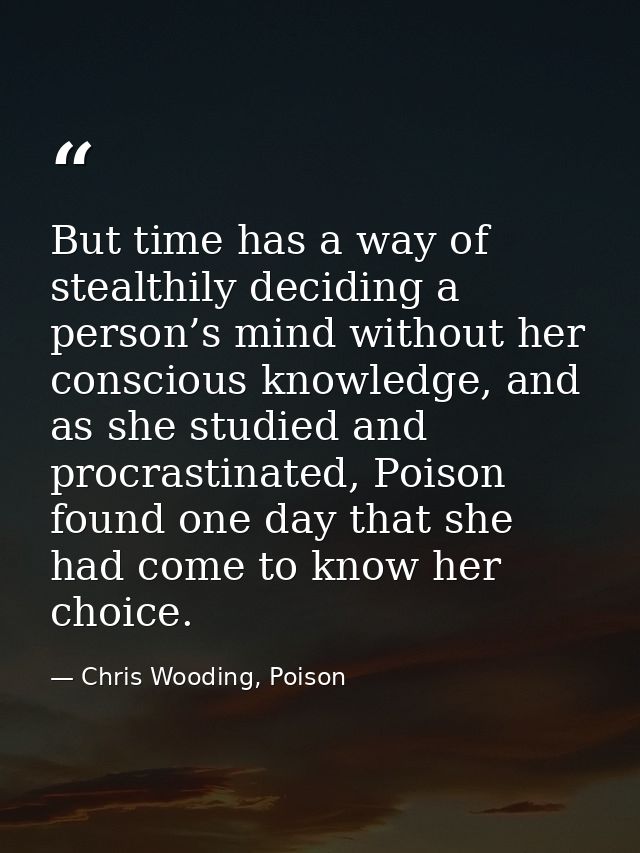 But time has a way of stealthily deciding a person’s mind without her conscious knowledge, and as she studied and procra — Chris Wooding, Poison