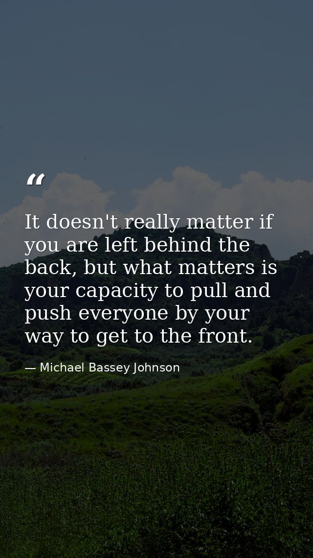 It doesn't really matter if you are left behind the back, but what matters is your capacity to pull and push everyone by — Michael Bassey Johnson