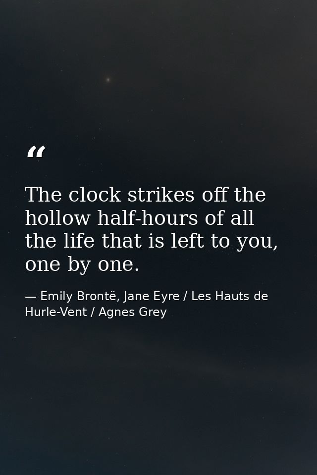 The clock strikes off the hollow half-hours of all the life that is left to you, one by one. — Emily Brontë, Jane Eyre / Les Hauts de Hurle-Vent / Agnes Grey