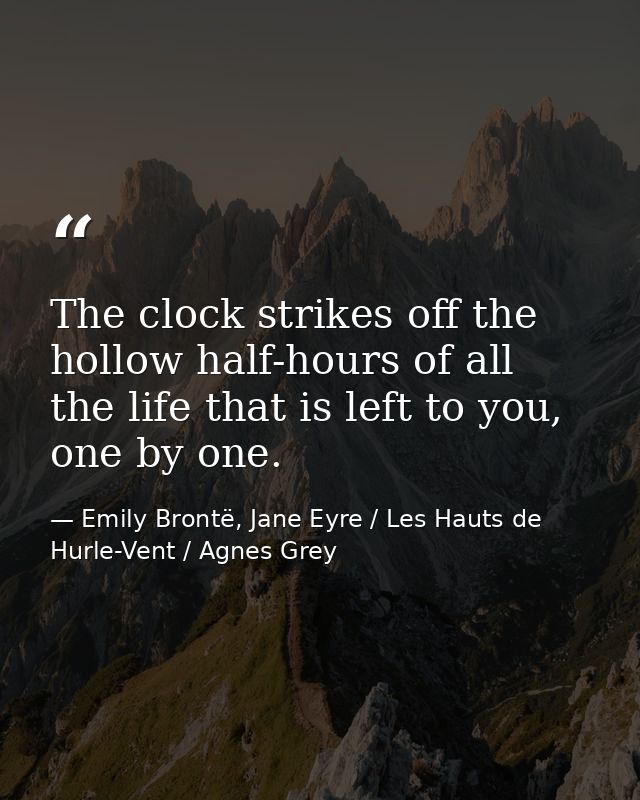 The clock strikes off the hollow half-hours of all the life that is left to you, one by one. — Emily Brontë, Jane Eyre / Les Hauts de Hurle-Vent / Agnes Grey