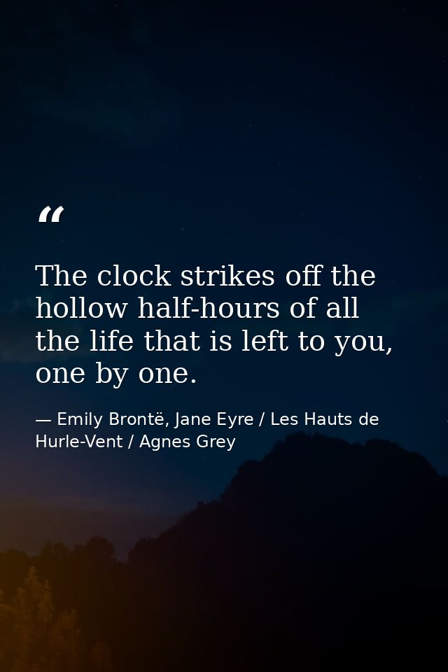 The clock strikes off the hollow half-hours of all the life that is left to you, one by one. — Emily Brontë, Jane Eyre / Les Hauts de Hurle-Vent / Agnes Grey