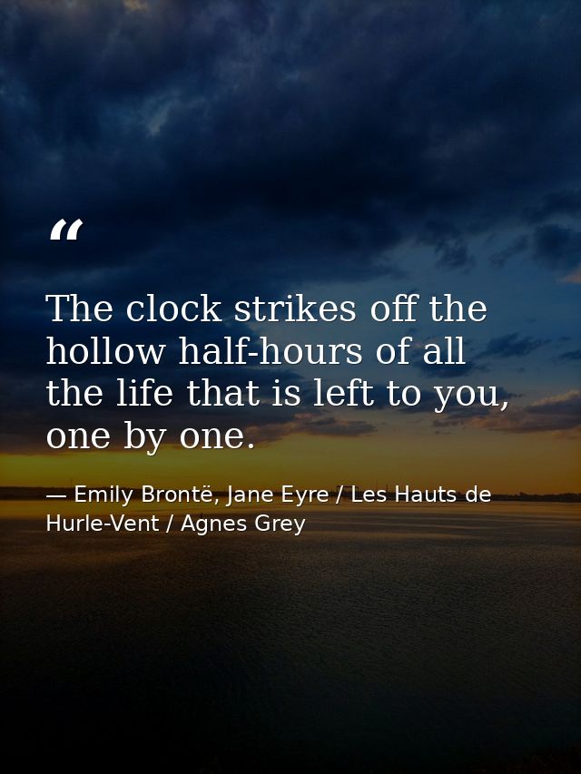 The clock strikes off the hollow half-hours of all the life that is left to you, one by one. — Emily Brontë, Jane Eyre / Les Hauts de Hurle-Vent / Agnes Grey