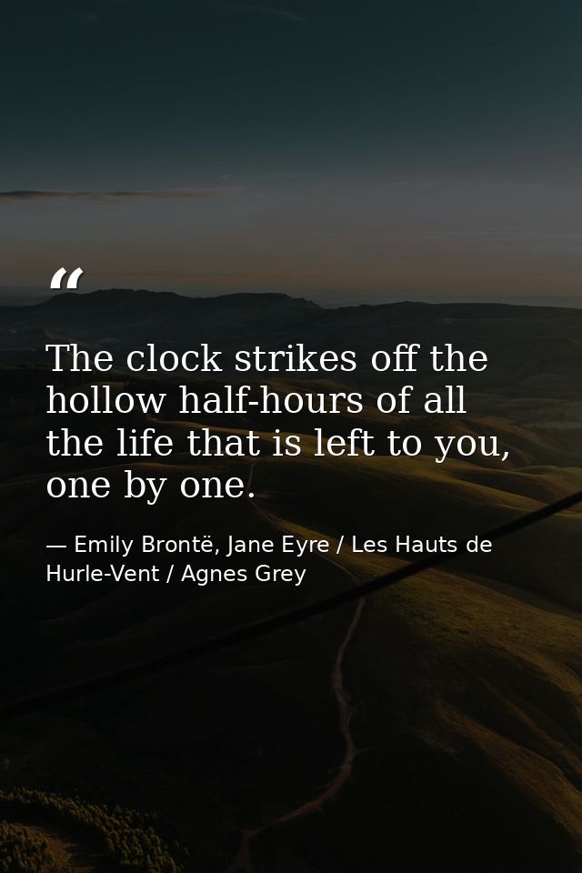 The clock strikes off the hollow half-hours of all the life that is left to you, one by one. — Emily Brontë, Jane Eyre / Les Hauts de Hurle-Vent / Agnes Grey