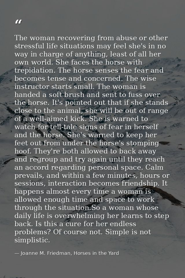 The woman recovering from abuse or other stressful life situations may feel she's in no way in charge of anything, least — Joanne M. Friedman, Horses in the Yard
