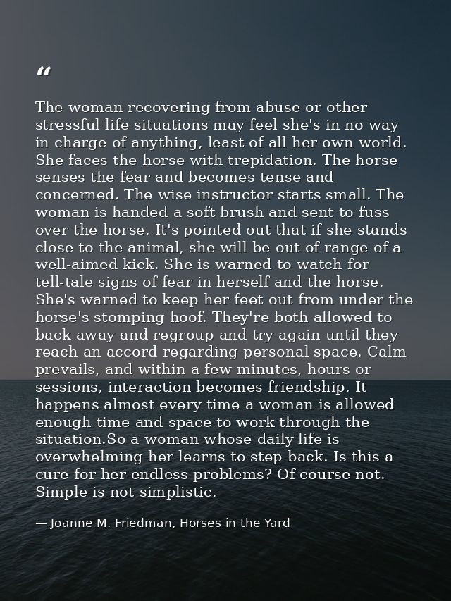 The woman recovering from abuse or other stressful life situations may feel she's in no way in charge of anything, least — Joanne M. Friedman, Horses in the Yard