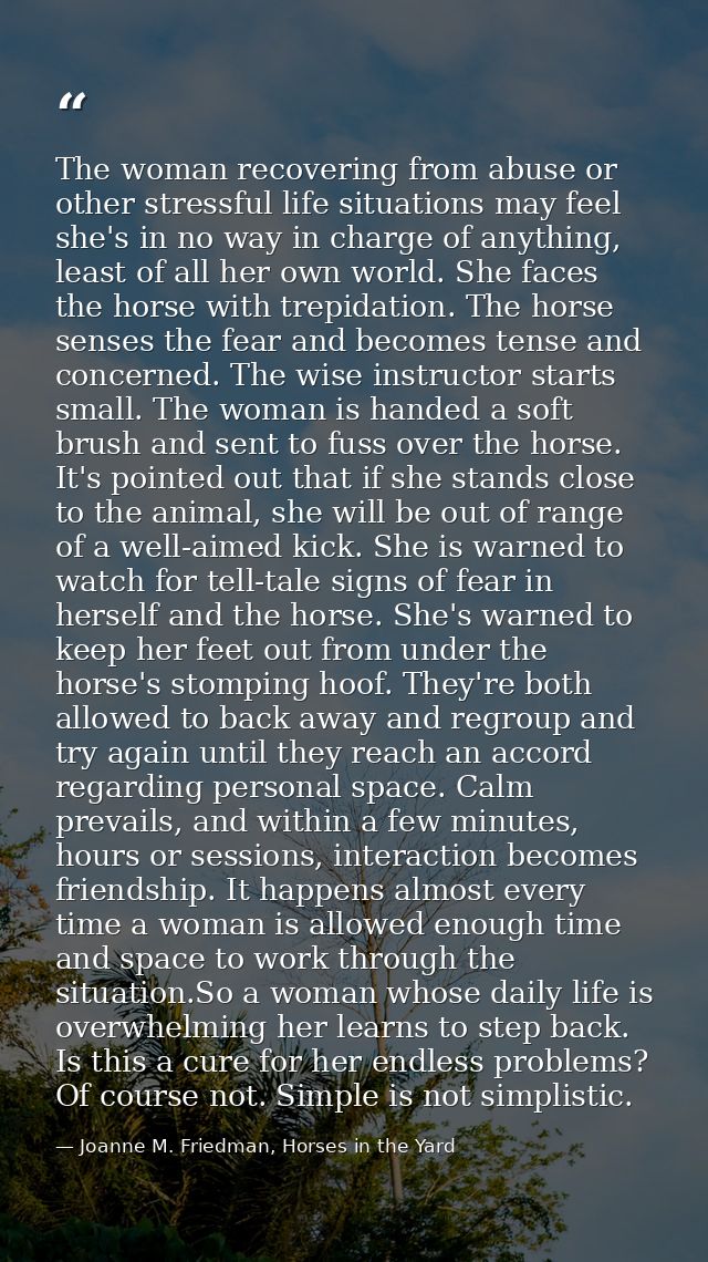 The woman recovering from abuse or other stressful life situations may feel she's in no way in charge of anything, least — Joanne M. Friedman, Horses in the Yard