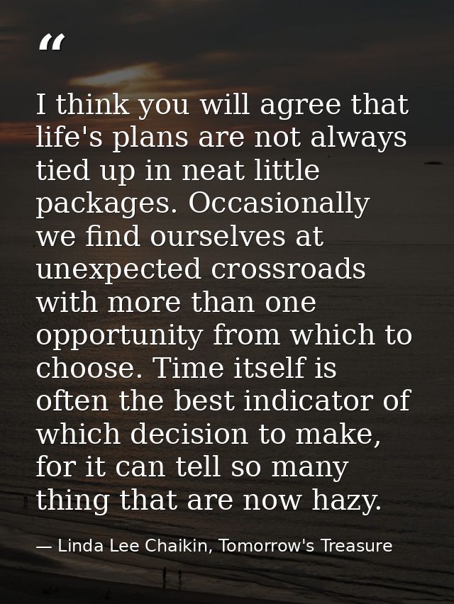 I think you will agree that life's plans are not always tied up in neat little packages. Occasionally we find ourselves  — Linda Lee Chaikin, Tomorrow's Treasure