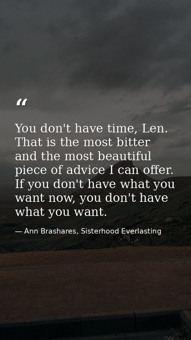 You don't have time, Len. That is the most bitter and the most beautiful piece of advice I can offer. If you don't have  — Ann Brashares, Sisterhood Everlasting