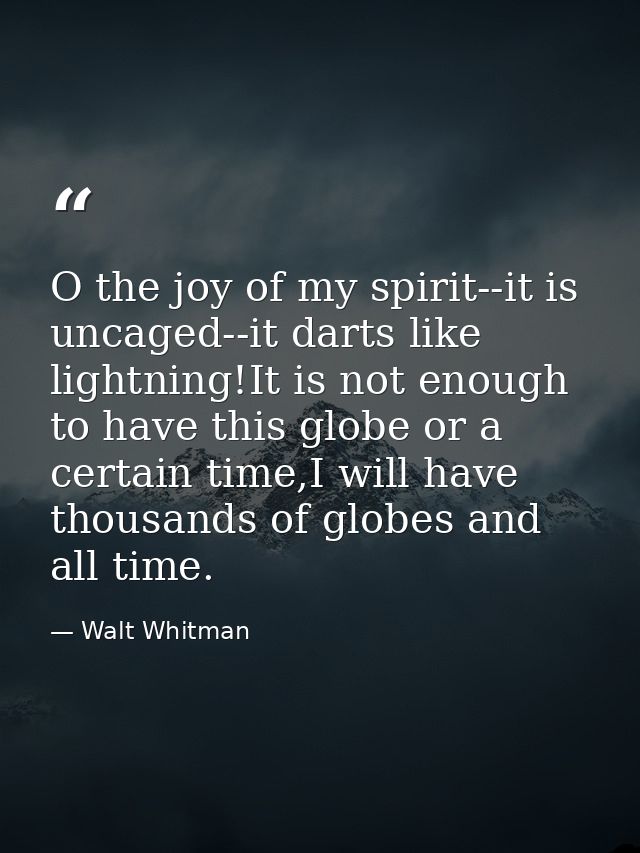 O the joy of my spirit--it is uncaged--it darts like lightning!It is not enough to have this globe or a certain time,I w — Walt Whitman