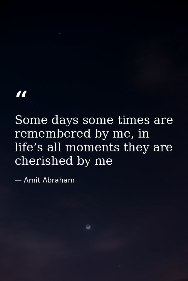Some days some times are remembered by me, in life’s all moments they are cherished by me — Amit Abraham