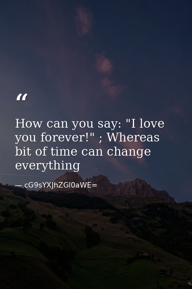 How can you say: "I love you forever!" ; Whereas bit of time can change everything — cG9sYXJhZGl0aWE=