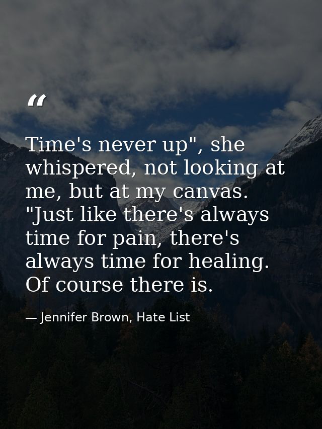Time's never up", she whispered, not looking at me, but at my canvas. "Just like there's always time for pain, there's a — Jennifer Brown, Hate List