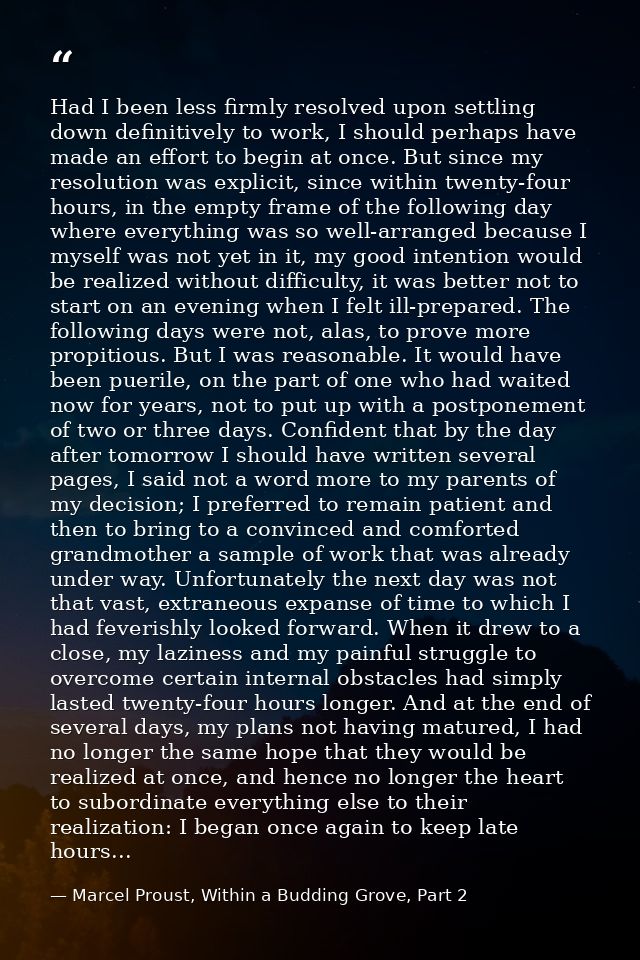 Had I been less firmly resolved upon settling down definitively to work, I should perhaps have made an effort to begin a — Marcel Proust, Within a Budding Grove, Part 2