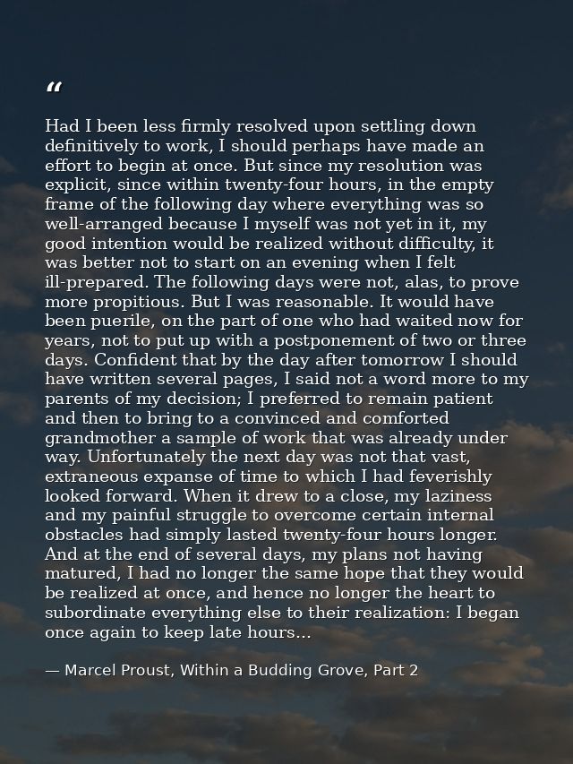 Had I been less firmly resolved upon settling down definitively to work, I should perhaps have made an effort to begin a — Marcel Proust, Within a Budding Grove, Part 2