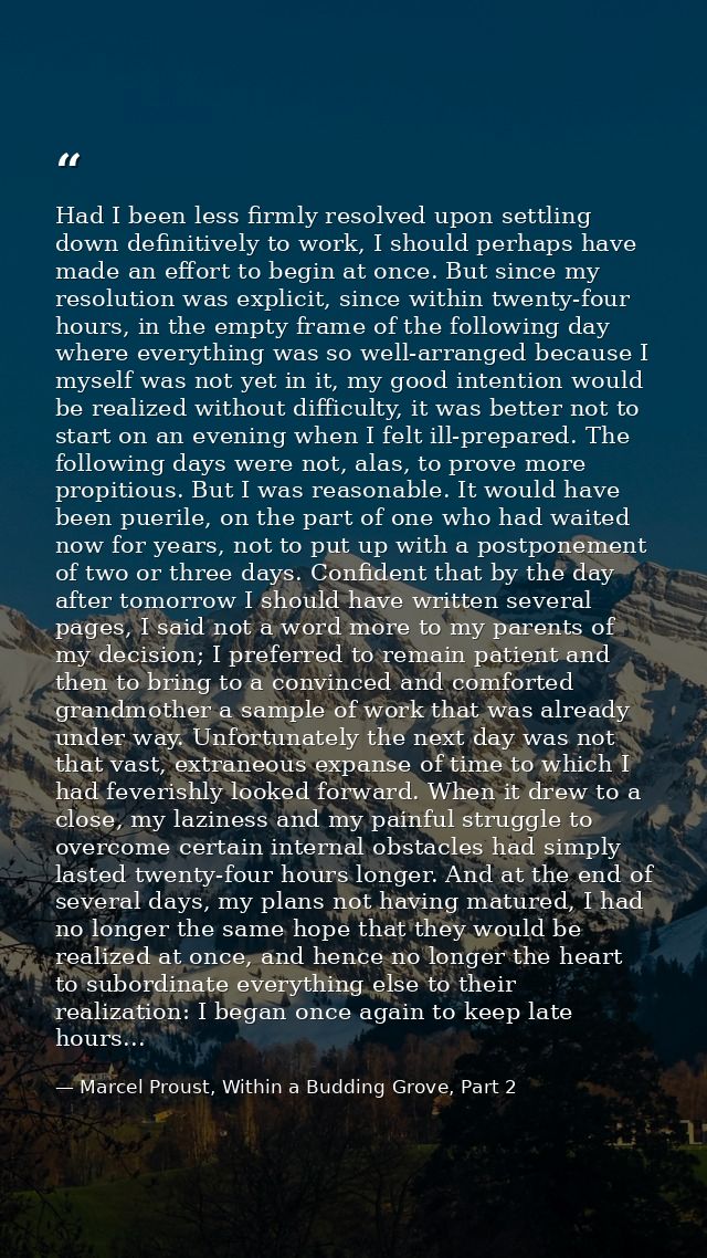 Had I been less firmly resolved upon settling down definitively to work, I should perhaps have made an effort to begin a — Marcel Proust, Within a Budding Grove, Part 2