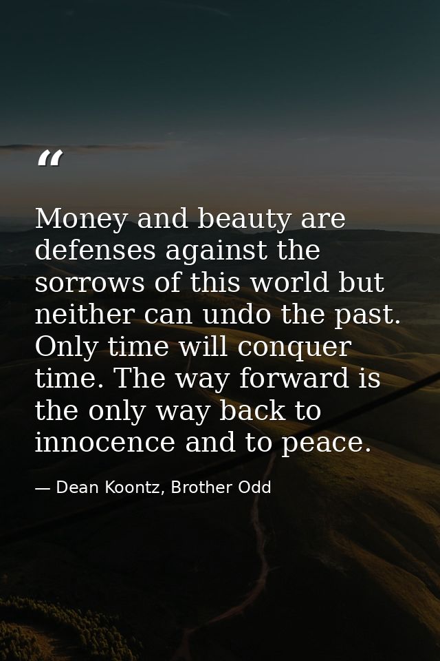 Money and beauty are defenses against the sorrows of this world but neither can undo the past. Only time will conquer ti — Dean Koontz, Brother Odd